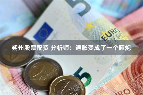 朔州股票配资 分析师：通胀变成了一个哑炮