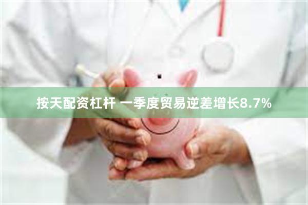 按天配资杠杆 一季度贸易逆差增长8.7%