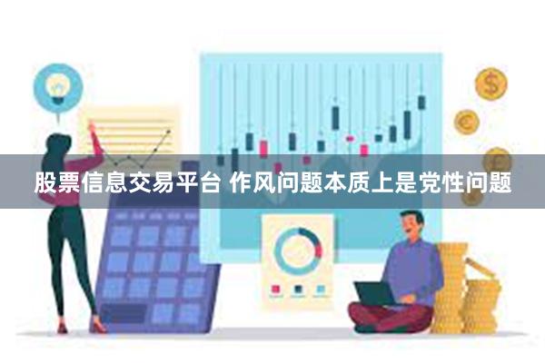 股票信息交易平台 作风问题本质上是党性问题