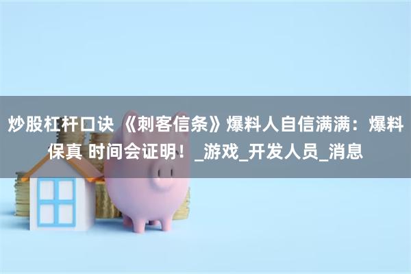 炒股杠杆口诀 《刺客信条》爆料人自信满满：爆料保真 时间会证明！_游戏_开发人员_消息