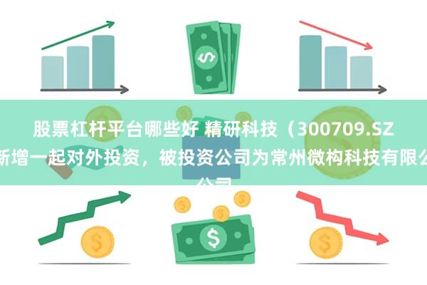 股票杠杆平台哪些好 精研科技（300709.SZ）新增一起对外投资，被投资公司为常州微构科技有限公司