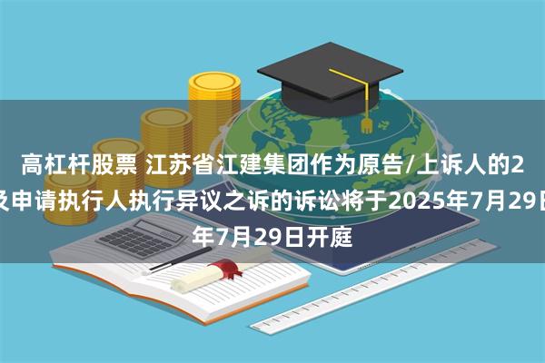 高杠杆股票 江苏省江建集团作为原告/上诉人的2起涉及申请执行人执行异议之诉的诉讼将于2025年7月29日开庭