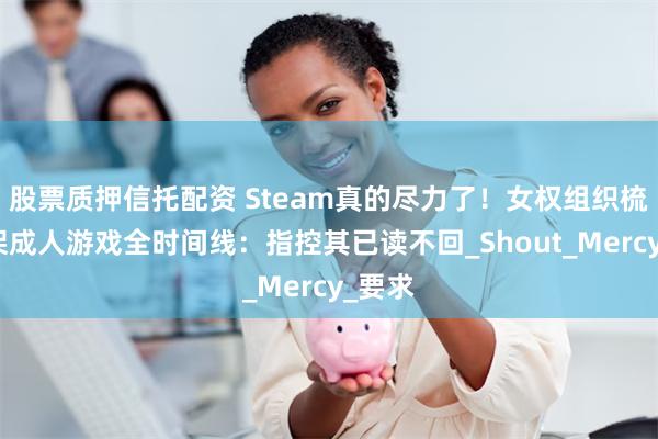 股票质押信托配资 Steam真的尽力了！女权组织梳理下架成人游戏全时间线：指控其已读不回_Shout_Mercy_要求