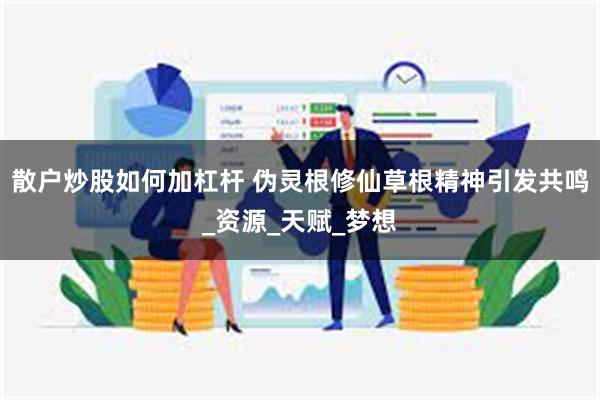 散户炒股如何加杠杆 伪灵根修仙草根精神引发共鸣_资源_天赋_梦想