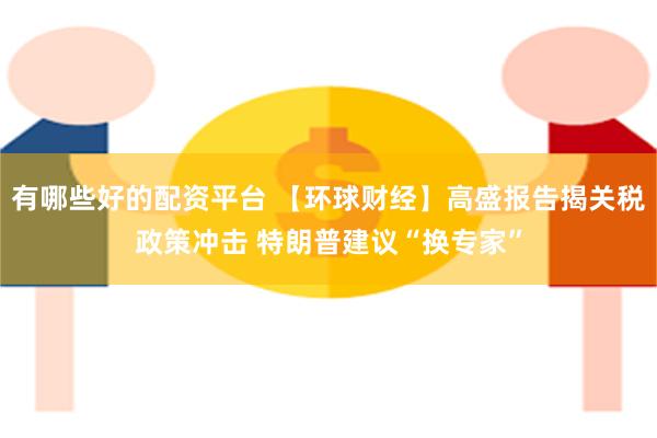 有哪些好的配资平台 【环球财经】高盛报告揭关税政策冲击 特朗普建议“换专家”