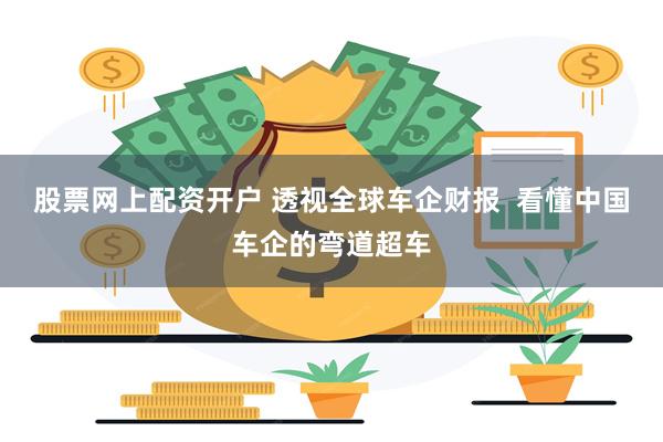 股票网上配资开户 透视全球车企财报  看懂中国车企的弯道超车
