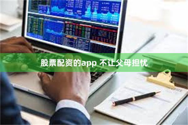 股票配资的app 不让父母担忧