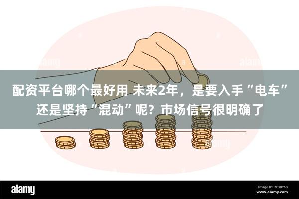 配资平台哪个最好用 未来2年,是要入手“电车”还是坚持“混动”呢?市场信号很明确了