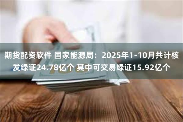 期货配资软件 国家能源局:2025年1-10月共计核发绿证24.78亿个 其中可交易绿证15.92亿个