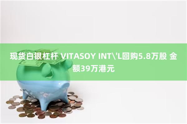 现货白银杠杆 VITASOY INT'L回购5.8万股 金额39万港元