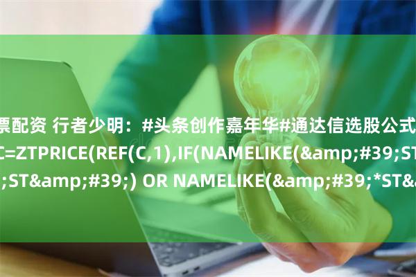 扬州股票配资 行者少明：#头条创作嘉年华#通达信选股公式:抓取当日涨停板涨停板: C=ZTPRICE(REF(C,1),IF(NAMELIKE('ST') OR NAMELIKE('*ST'),0.05,IF...