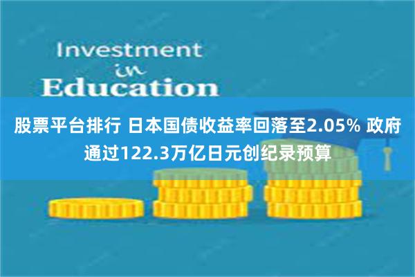 股票平台排行 日本国债收益率回落至2.05% 政府通过122.3万亿日元创纪录预算